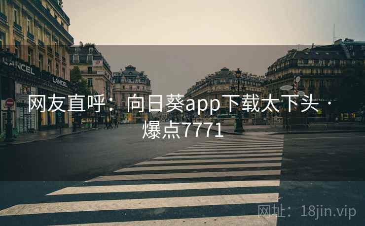 网友直呼：向日葵app下载太下头 · 爆点7771