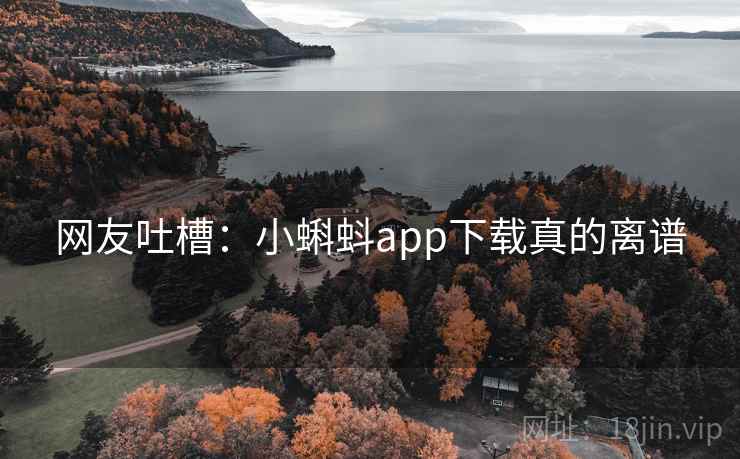 网友吐槽：小蝌蚪app下载真的离谱