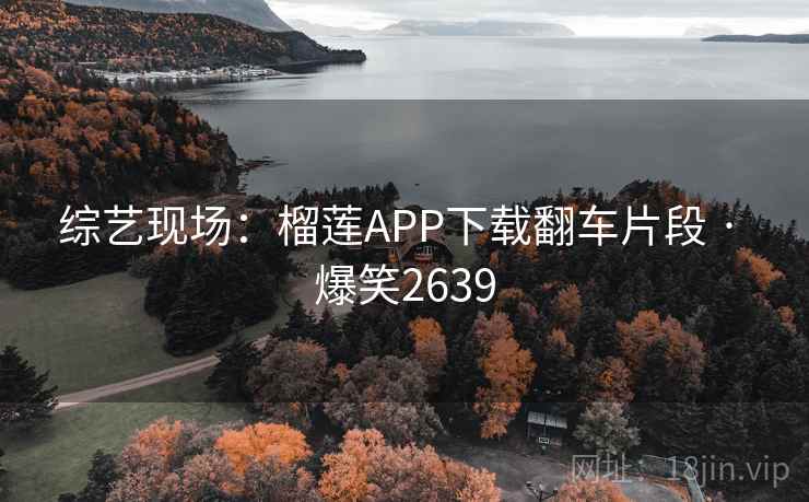 综艺现场：榴莲APP下载翻车片段 · 爆笑2639