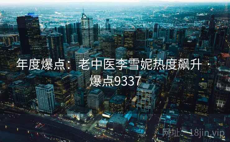 年度爆点：老中医李雪妮热度飙升 · 爆点9337