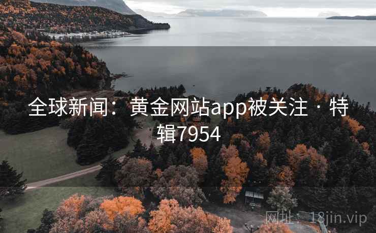 全球新闻：黄金网站app被关注 · 特辑7954